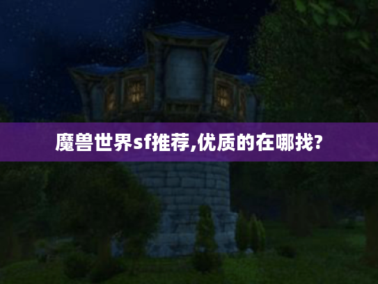 魔兽世界sf推荐,优质的在哪找?
