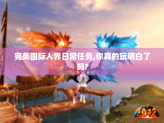 完美国际人界日常任务,你真的玩明白了吗?