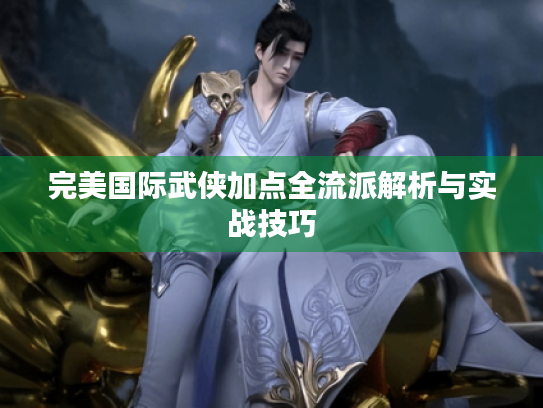 完美国际武侠加点全流派解析与实战技巧 完美国际武侠加点全流派解析与实战技巧