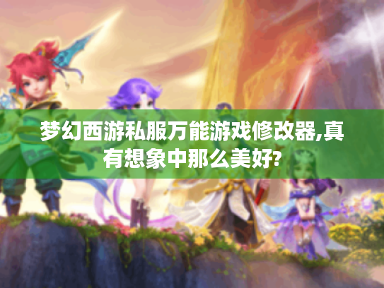 梦幻西游私服万能游戏修改器,真有想象中那么美好? 梦幻西游私服万能游戏修改器,真有想象中那么美好?