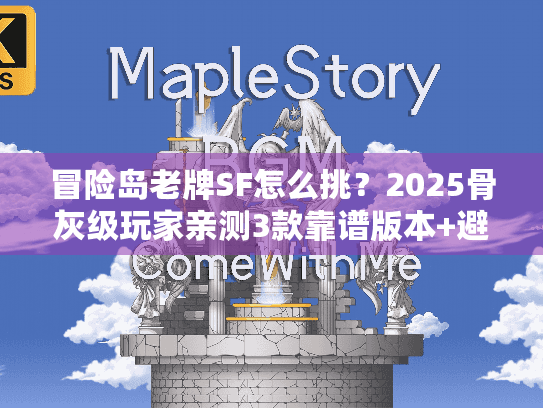 冒险岛老牌SF怎么挑？2025骨灰级玩家亲测3款靠谱版本+避坑技巧