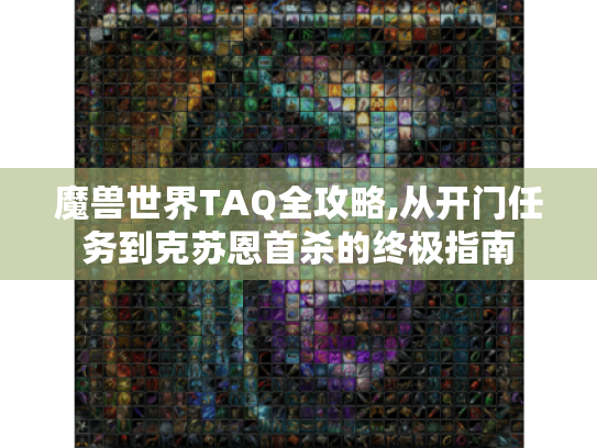 魔兽世界TAQ全攻略,从开门任务到克苏恩首杀的终极指南
