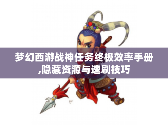 梦幻西游战神任务终极效率手册,隐藏资源与速刷技巧