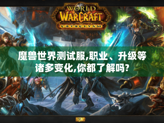 魔兽世界测试服,职业、升级等诸多变化,你都了解吗?