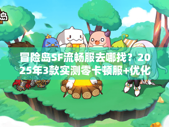 冒险岛SF流畅服去哪找？2025年3款实测零卡顿服+优化技巧全公开