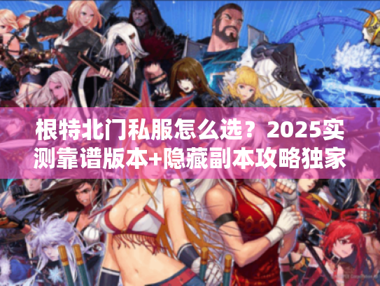 根特北门私服怎么选？2025实测靠谱版本+隐藏副本攻略独家分享