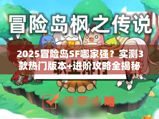 2025冒险岛SF哪家强？实测3款热门版本+进阶攻略全揭秘