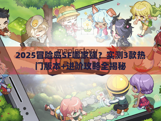 2025冒险岛SF哪家强？实测3款热门版本+进阶攻略全揭秘