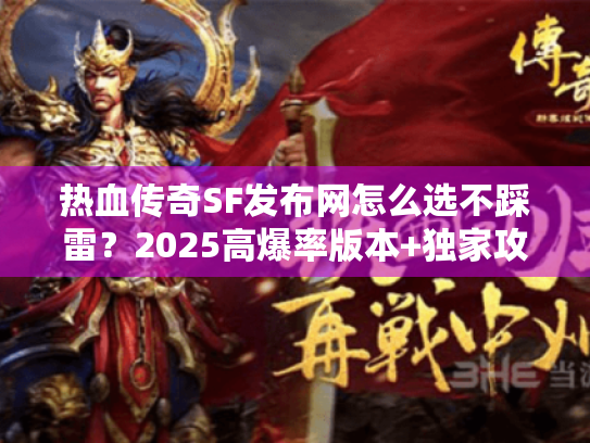 热血传奇SF发布网怎么选不踩雷?2025高爆率版本+独家攻略速看 热血传奇SF发布网怎么选不踩雷?2025高爆率版本+独家攻略速看