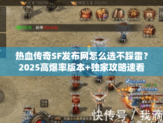 热血传奇SF发布网怎么选不踩雷?2025高爆率版本+独家攻略速看 热血传奇SF发布网怎么选不踩雷?2025高爆率版本+独家攻略速看