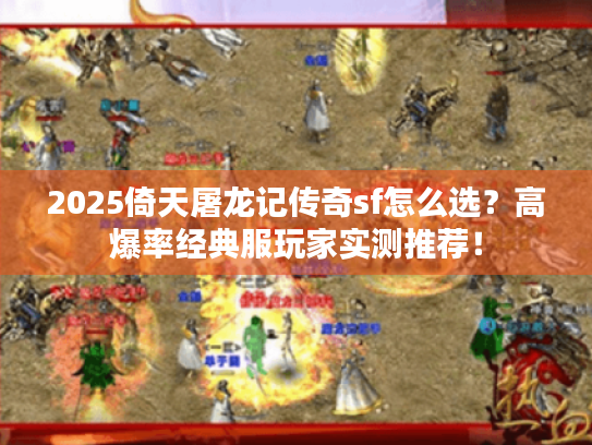 2025倚天屠龙记传奇sf怎么选？高爆率经典服玩家实测推荐！