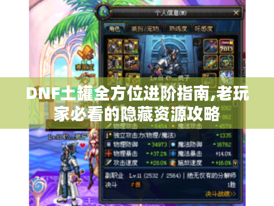 DNF土罐全方位进阶指南,老玩家必看的隐藏资源攻略