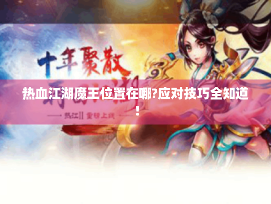 热血江湖魔王位置在哪?应对技巧全知道! 热血江湖魔王位置在哪?应对技巧全知道!