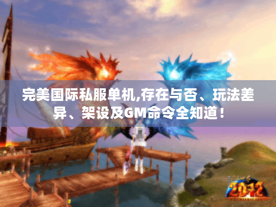 完美国际私服单机,存在与否、玩法差异、架设及GM命令全知道！