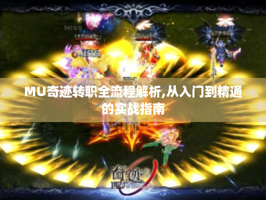 MU奇迹转职全流程解析,从入门到精通的实战指南 MU奇迹转职全流程解析,从入门到精通的实战指南
