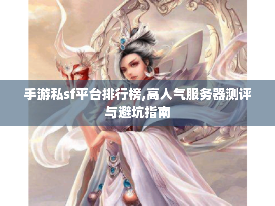 手游私sf平台排行榜,高人气服务器测评与避坑指南