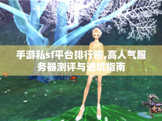 手游私sf平台排行榜,高人气服务器测评与避坑指南