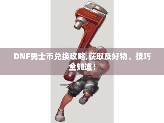 DNF勇士币兑换攻略,获取及好物、技巧全知道！