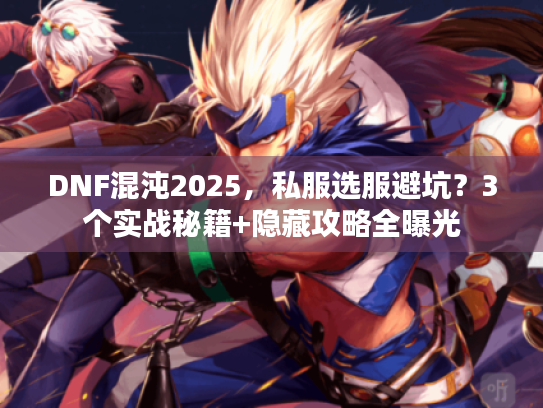 DNF混沌2025，私服选服避坑？3个实战秘籍+隐藏攻略全曝光