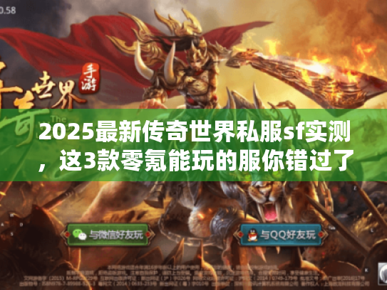 2025最新传奇世界私服sf实测，这3款零氪能玩的服你错过了吗？