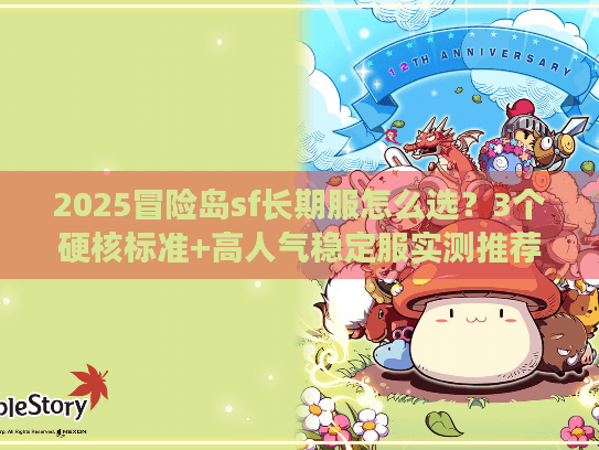 2025冒险岛sf长期服怎么选？3个硬核标准+高人气稳定服实测推荐