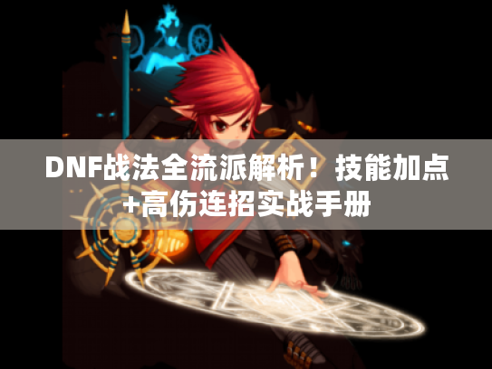 DNF战法全流派解析!技能加点+高伤连招实战手册 DNF战法全流派解析!技能加点+高伤连招实战手册