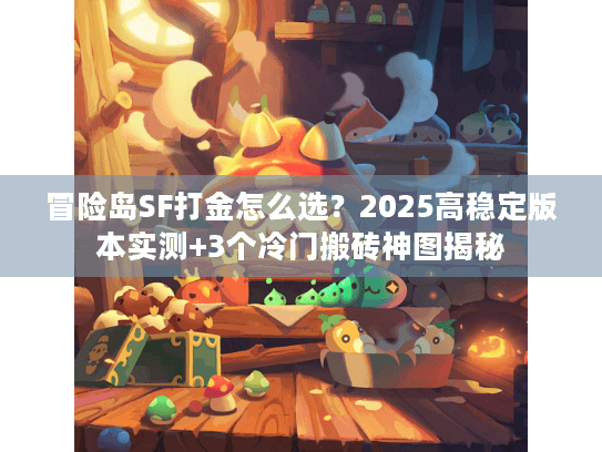 冒险岛SF打金怎么选？2025高稳定版本实测+3个冷门搬砖神图揭秘
