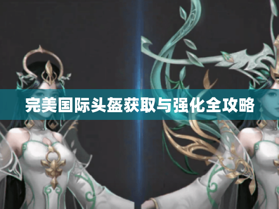 完美国际头盔获取与强化全攻略