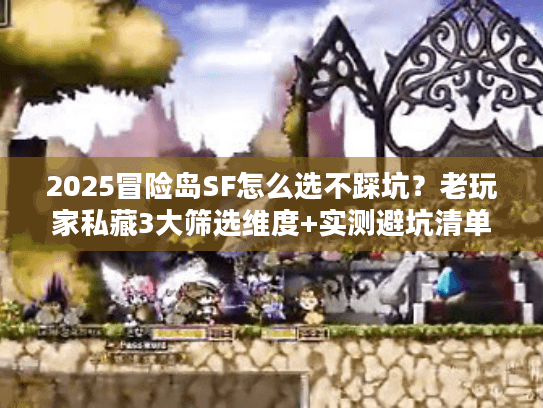 2025冒险岛SF怎么选不踩坑？老玩家私藏3大筛选维度+实测避坑清单