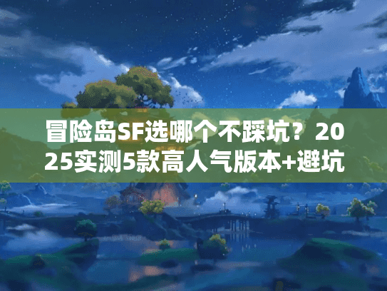 冒险岛SF选哪个不踩坑？2025实测5款高人气版本+避坑攻略