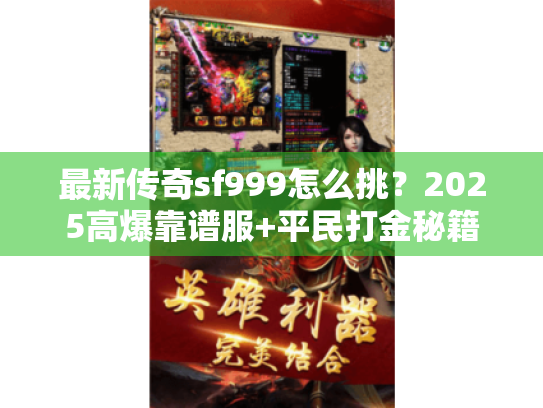 最新传奇sf999怎么挑？2025高爆靠谱服+平民打金秘籍（亲测有效）