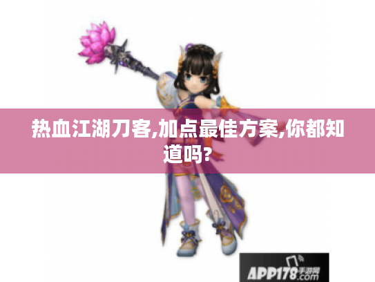热血江湖刀客,加点最佳方案,你都知道吗?