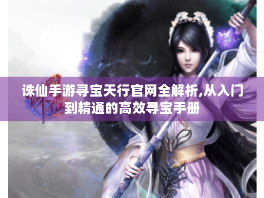 诛仙手游寻宝天行官网全解析,从入门到精通的高效寻宝手册