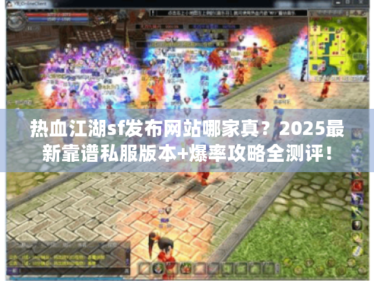 热血江湖sf发布网站哪家真?2025最新靠谱私服版本+爆率攻略全测评! 热血江湖sf发布网站哪家真?2025最新靠谱私服版本+爆率攻略全测评!