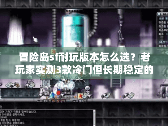 冒险岛sf耐玩版本怎么选？老玩家实测3款冷门但长期稳定的宝藏服