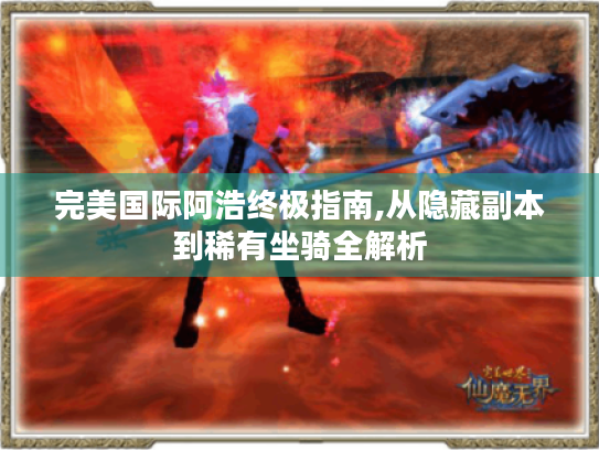 完美国际阿浩终极指南,从隐藏副本到稀有坐骑全解析