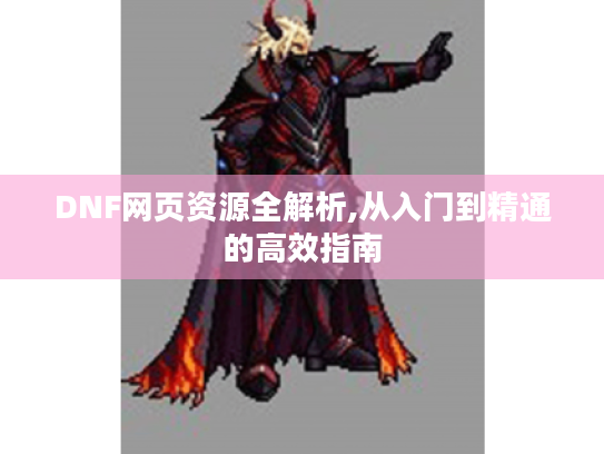 DNF网页资源全解析,从入门到精通的高效指南