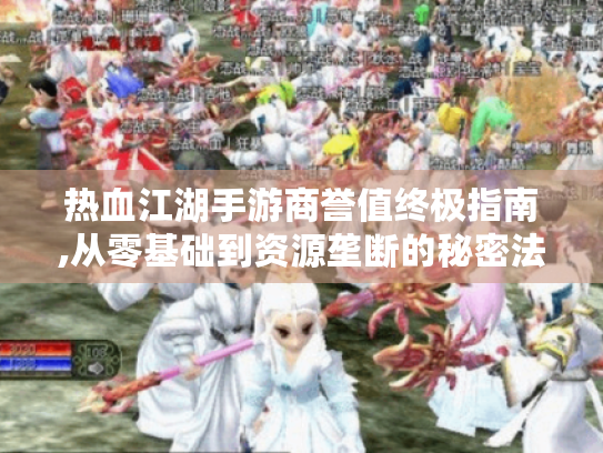 热血江湖手游商誉值终极指南,从零基础到资源垄断的秘密法则