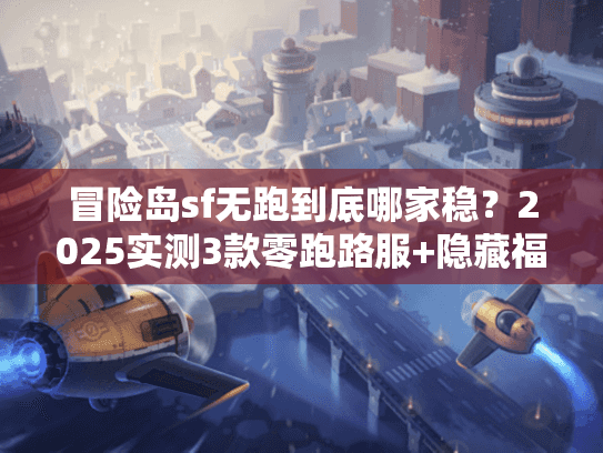 冒险岛sf无跑到底哪家稳？2025实测3款零跑路服+隐藏福利攻略