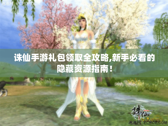 诛仙手游礼包领取全攻略,新手必看的隐藏资源指南! 诛仙手游礼包领取全攻略,新手必看的隐藏资源指南!