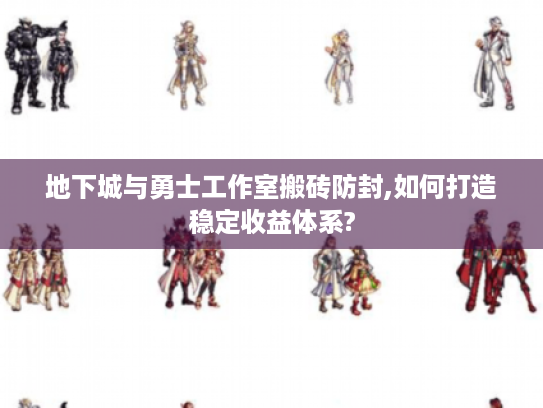 地下城与勇士工作室搬砖防封,如何打造稳定收益体系?