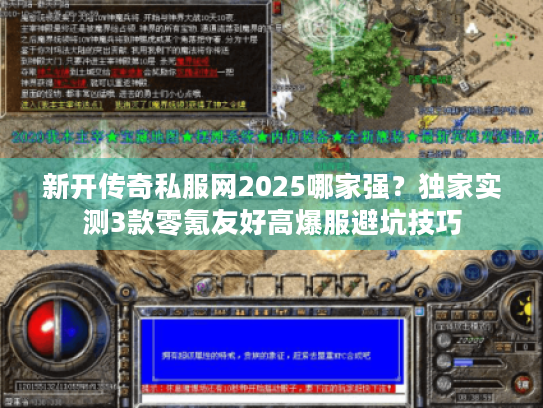 新开传奇私服网2025哪家强？独家实测3款零氪友好高爆服避坑技巧
