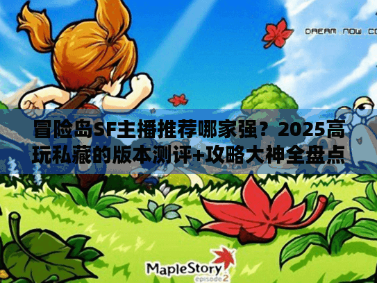 冒险岛SF主播推荐哪家强？2025高玩私藏的版本测评+攻略大神全盘点