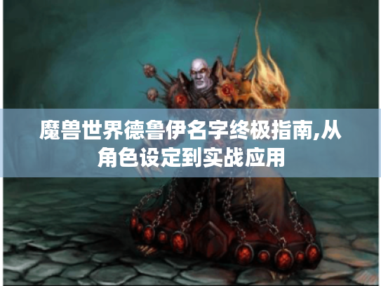 魔兽世界德鲁伊名字终极指南,从角色设定到实战应用