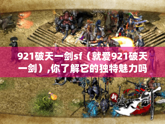 921破天一剑sf(就爱921破天一剑),你了解它的独特魅力吗? 921破天一剑sf(就爱921破天一剑),你了解它的独特魅力吗?