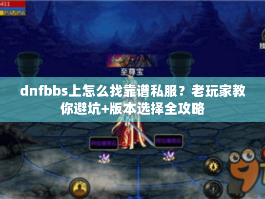 dnfbbs上怎么找靠谱私服?老玩家教你避坑+版本选择全攻略 dnfbbs上怎么找靠谱私服?老玩家教你避坑+版本选择全攻略