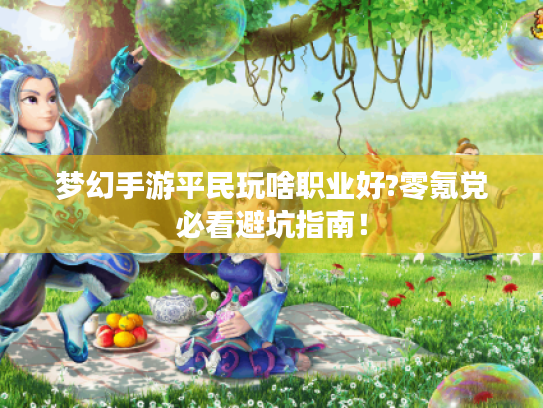 梦幻手游平民玩啥职业好?零氪党必看避坑指南！