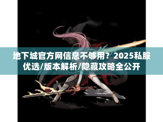 地下城官方网信息不够用?2025私服优选/版本解析/隐藏攻略全公开 地下城官方网信息不够用?2025私服优选/版本解析/隐藏攻略全公开
