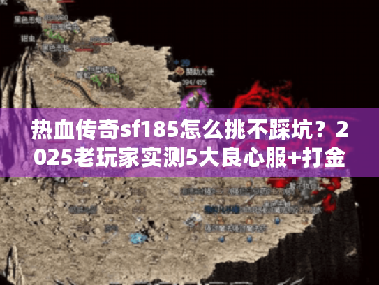 热血传奇sf185怎么挑不踩坑？2025老玩家实测5大良心服+打金攻略