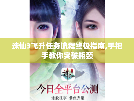 诛仙3飞升任务流程终极指南,手把手教你突破瓶颈 诛仙3飞升任务流程终极指南,手把手教你突破瓶颈